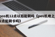 POS机12点后能刷卡吗（POS机12点后刷卡有影响吗）