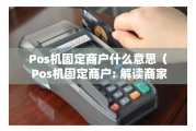 POS机固定商户的原因（POS机固定商户的利弊）