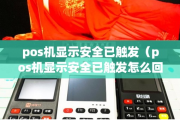 POS机安全系统被触发的含义,安全系统被触发如何解决