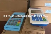 拉卡拉pos机299押金半年刷满80万(拉卡拉电签pos)