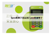 POS机后盖拆开即锁定（POS机锁定还能用吗）