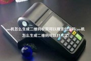 pos机怎么生成二维码收款可以用支付宝吗(pos机怎么生成二维码可以扫几次)